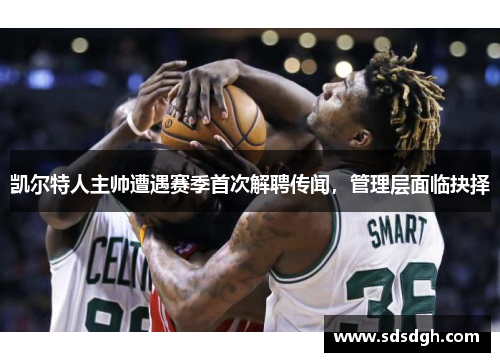凯尔特人主帅遭遇赛季首次解聘传闻,管理层面临抉择