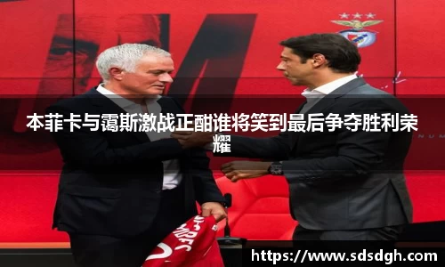 本菲卡与霭斯激战正酣谁将笑到最后争夺胜利荣耀