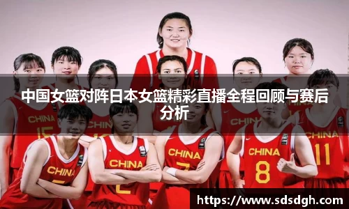 中国女篮对阵日本女篮精彩直播全程回顾与赛后分析