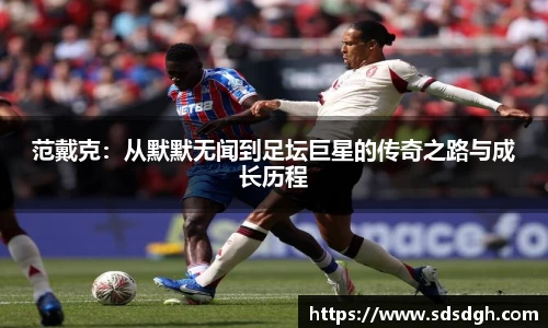 范戴克：从默默无闻到足坛巨星的传奇之路与成长历程