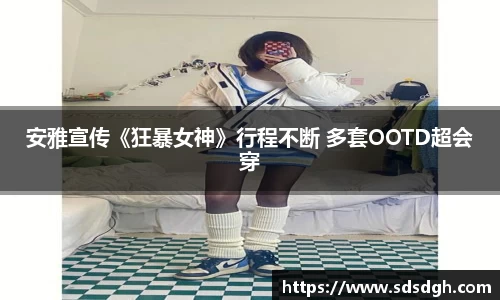NG28安雅宣传《狂暴女神》行程不断 多套OOTD超会穿