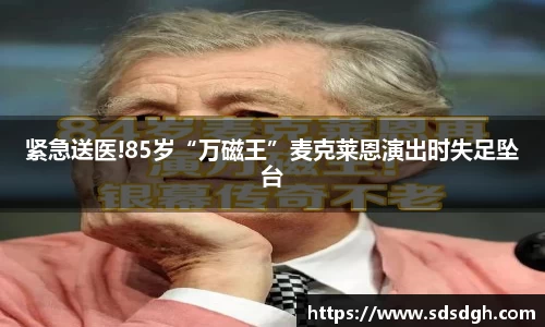 NG28紧急送医!85岁“万磁王”麦克莱恩演出时失足坠台